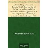 A Critical Exposition of the Popular 'Jihád' Showing that all the Wars of Mohammad Were Defensive; and that Aggressive War, or Compulsory Conversion, is not Allowed in The Koran - 1885