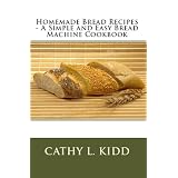 Homemade Bread Recipes - A Simple and Easy Bread Machine Cookbook ~ Cathy L. Kidd