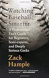 Watching Baseball Smarter: A Professional Fan's Guide for Beginners, Semi-experts, and Deeply Serious Geeks