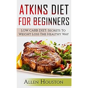 ATKINS DIET FOR BEGINNERS: LOW CARB DIET: Secrets To Weight Loss The Healthy Way (Atkins Diet Carbohydrate Gram Counter With Cookbooks And Recipes Inc