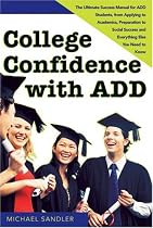 College Confidence with ADD: The Ultimate Success Manual for ADD Students, from Applying to Academics, Preparation to Social Success and Everything Else You Need to Know