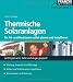 Thermische Solaranlagen: F&uuml;r Alt- und Neubauten selbst planen und installieren