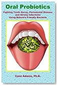 Oral Probiotics: Fighting Tooth Decay, Periodontal Disease and Airway Infections Using Nature's Friendly Bacteria