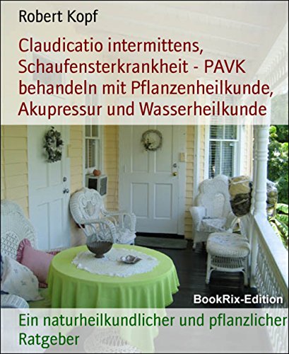 Schaufensterkrankheit, Claudicatio intermittens - Behandlung mit Pflanzenheilkunde, Akupressur und Wasserheilkunde: Ein naturheilkundlicher und pflanzlicher Ratgeber (German Edition)