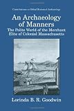 An Archaeology of Manners: The Polite World of the Merchant Elite of Colonial Massachusetts (Contributions To Global Historical Archaeology)