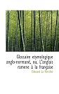 Glossaire étymologique anglo-normand, ou, L'anglais ramené à la française