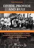 Divide, Provide and Rule - An Integrative History of Poverty Policy, Social Reform, and Social Policy in Hungary under the Habsburg Monarchy