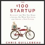 The $100 Startup: Reinvent the Way You Make a Living, Do What You Love, and Create a New Future | Chris Guillebeau
