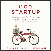 The $100 Startup: Reinvent the Way You Make a Living, Do What You Love, and Create a New Future | [Chris Guillebeau]