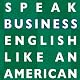 Speak Business English Like an American: Learn the Idioms & Expressions You Need to Succeed on the Job!