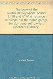 The book of the Austin-Healey Sprite, Marks I,II,III and IV : maintenance and repair in the home garage for do-it-yourself owners