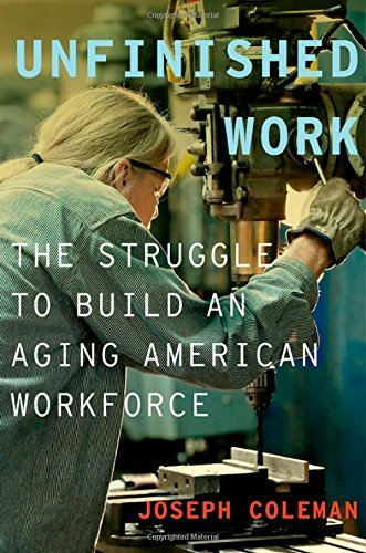 Unfinished Work: The Struggle to Build an Aging American Workforce by Coleman, Joseph 1st edition (2015) Hardcover