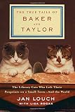 The True Tails of Baker and Taylor: The Library Cats Who Left Their Pawprints on a Small Town . . . and the World