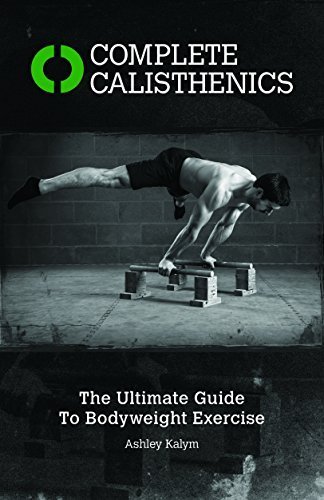 Complete Calisthenics: The Ultimate Guide to Bodyweight Training by Ashley Kalym (2014-12-01)