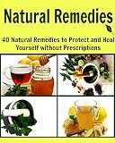 Natural Remedies: 40 Natural Remedies Recipes to Protect and Heal Yourself without Prescriptions: (natural remedies, natural cures, heal yourself, herbs, herbal remedies)