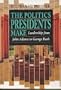 The Politics Presidents Make : Leadership from John Adams to George Bush