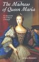 The Madness of Queen Maria: The Remarkable Life of Maria I of Portugal