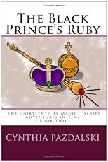 The Black Prince's Ruby: The Thirteenth Is Magic Series - Adventures in Time - Book Two (The Thirteenth Is Magic: Adventures in Time) (Volume 2)