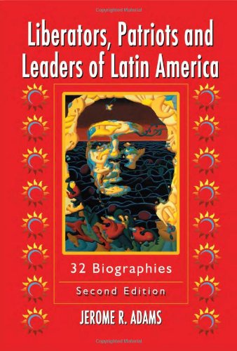 Liberators, Patriots and Leaders of Latin America: 32 Biographies, 2d ed.