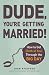 Dude, You're Getting Married!: How to Get (Both of You) Through the Big Day