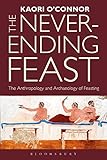 The never-ending feast : the anthropology and archaeology of feasting
