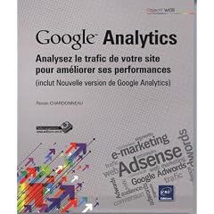Google Analytics - Analysez le trafic de votre site pour am�liorer ses performances (inclus Nouvelle version de Google Analytics)