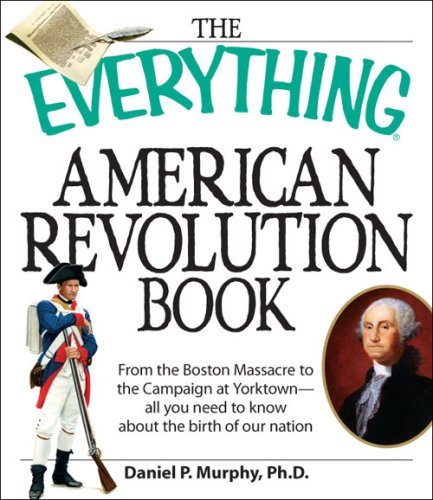 The Everything American Revolution Book: From the Boston Massacre to the Campaign at Yorktown-all you need to know about the birth of our nation (Everything Series)