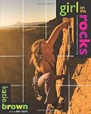 Girl on the Rocks: A Woman's Guide to Climbing with Strength, Grace, and Courage