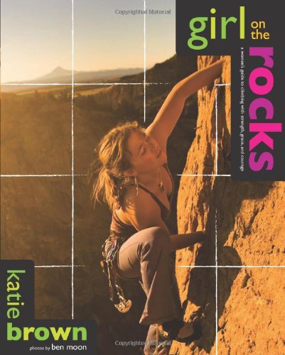 Girl on the Rocks: A Woman's Guide to Climbing with Strength, Grace, and Courage Girl on the Rocks: A Woman's Guide to Climbing with Strength, Grace, and Courage