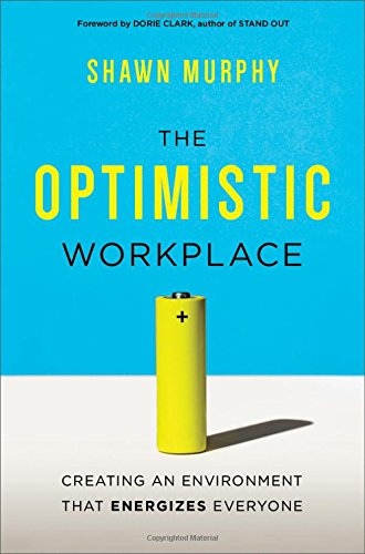 The Optimistic Workplace: Creating an Environment That Energizes Everyone, by Shawn Murphy