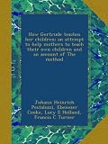 How Gertrude teaches her children; an attempt to help mothers to teach their own children and an account of The method