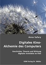 Digitales Kino - Alchemie des Computers: Geschichte, Theorie und Wirkung digitaler Artefakte im Film