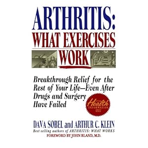 Arthritis: What Exercises Work: Breakthrough Relief for the Rest of Your Life, Even After Drugs and Surgery Have Failed