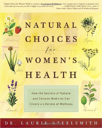 Natural Choices for Women's Health: How the Secrets of Natural and Chinese Medicine Can Create a Lifetime of Wellness