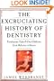 The Excruciating History of Dentistry: Toothsome Tales & Oral Oddities from Babylon to Braces