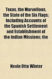 Texas, the marvellous, the state of the six flags; including accounts of the Spanish settlement and establishment of the Indian missions the ... settlement and stories of its hardy pioneers