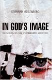 In Gods Image: The Natural History of Intelligence and Ethics