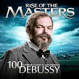 Debussy - 100 Supreme Classical Masterpieces: Rise of the Masters