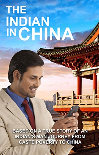 The Indian in China: Based on a true story of an Indian's man journey from caste poverty to China