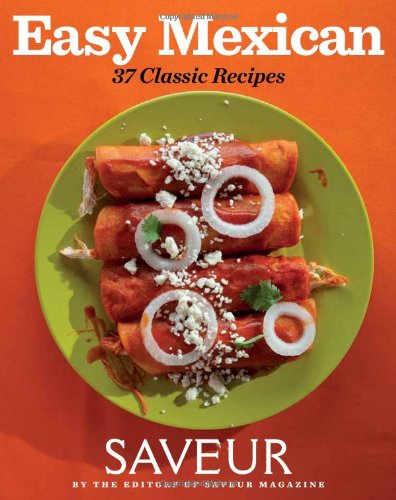 saveur easy mexican 37 classic recipes