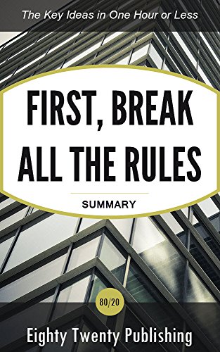 First, Break All the Rules by Buckingham and Coffman: Summary of the Key Ideas in One Hour or Less