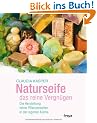 Naturseife, das reine Vergn�gen: Die Herstellung feiner Pflanzenseifen in der eigenen K�che