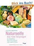 Naturseife, das reine Vergn�gen: Die Herstellung feiner Pflanzenseifen in der eigenen K�che