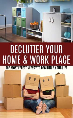 Declutter Your Home & Work Place: The Most Effective Way to Declutter your Life & Recapture Time and Space (decluttering, organizing, reclaiming your home, ... organization, cleaning, hoarding Book 1)