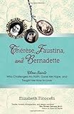 Therese, Faustina and Bernadette: Three Saints Who Challenged My Faith, Gave Me Hope, and Taught Me How to Love