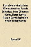 Black Female Guitarists: African American Female Guitarists, Tracy Chapman, Odetta, Sister Rosetta Tharpe, Gaye Adegbalola, Meshell Ndegeocello
