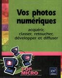 Vos photos numériques : Acquérir, classer, retoucher, développer et diffuser