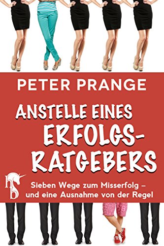 Anstelle eines Erfolgsratgebers: Sieben Wege zum Misserfolg - und eine Ausnahme von der Regel (German Edition)
