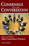 cover of Consensus Through Conversation: How to Achieve High-Commitment Decisions