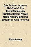 Date de D C?'s Inconnue (Xvie Si Cle): Lisa Gherardini, Antonio Pigafetta, Bernard Palissy, Arnold Pannartz Et Konrad Sweynheim, Paolo Ferrarese-